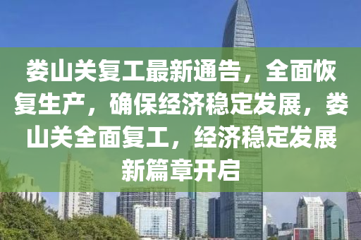 婁山關(guān)復(fù)工最新通告，全面恢復(fù)生產(chǎn)，確保經(jīng)濟(jì)穩(wěn)定發(fā)展，婁山關(guān)全面復(fù)工，經(jīng)濟(jì)穩(wěn)定發(fā)展新篇章開(kāi)啟