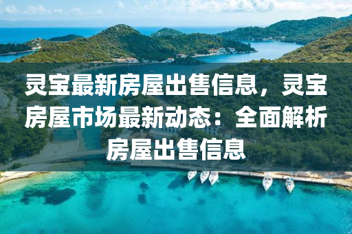 靈寶最新房屋出售信息，靈寶房屋市場最新動態(tài)：全面解析房屋出售信息