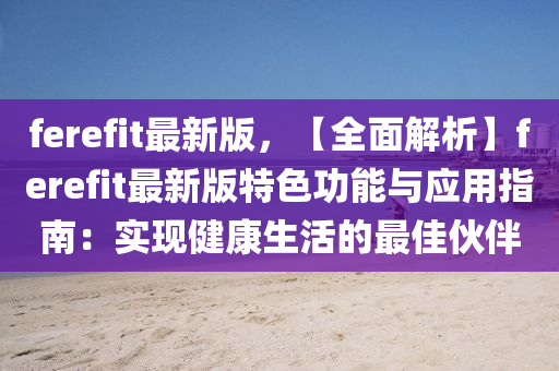ferefit最新版，【全面解析】ferefit最新版特色功能與應(yīng)用指南：實(shí)現(xiàn)健康生活的最佳伙伴