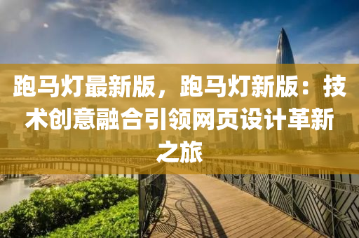 跑馬燈最新版，跑馬燈新版：技術創(chuàng)意融合引領網(wǎng)頁設計革新之旅