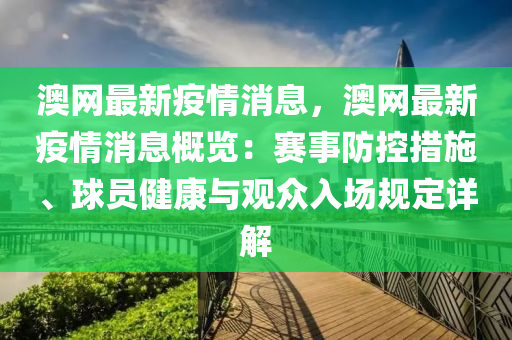 澳網(wǎng)最新疫情消息，澳網(wǎng)最新疫情消息概覽：賽事防控措施、球員健康與觀眾入場(chǎng)規(guī)定詳解