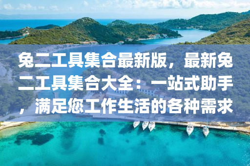 兔二工具集合最新版，最新兔二工具集合大全：一站式助手，滿足您工作生活的各種需求