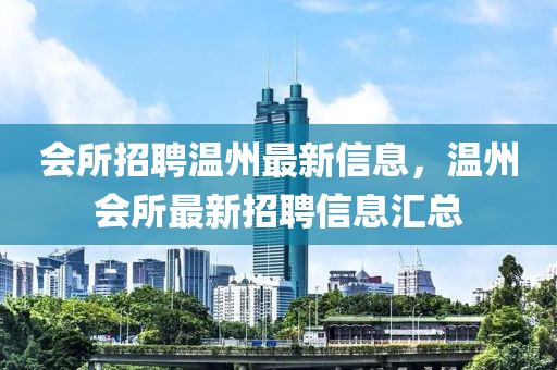 會所招聘溫州最新信息，溫州會所最新招聘信息匯總