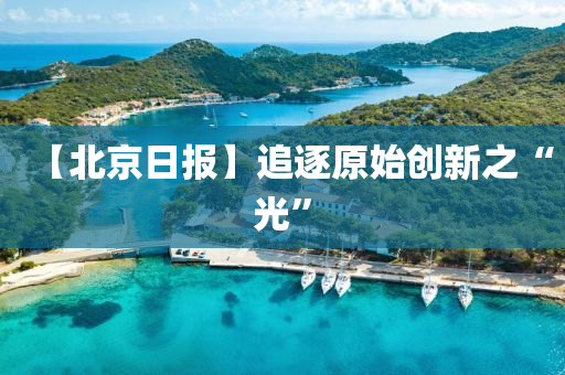 【北京日報】追逐原始創(chuàng)新之“光”