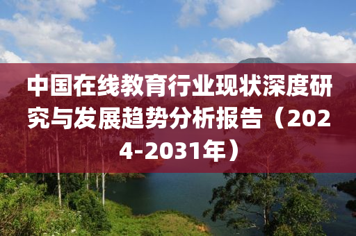 中國在線教育行業(yè)現(xiàn)狀深度研究與發(fā)展趨勢分析報(bào)告（2024-2031年）