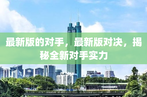 最新版的對手，最新版對決，揭秘全新對手實力