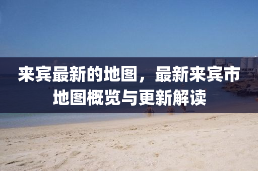 來賓最新的地圖，最新來賓市地圖概覽與更新解讀