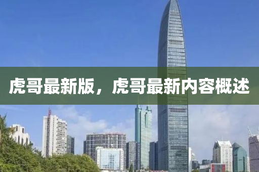 虎哥最新版，虎哥最新內(nèi)容概述