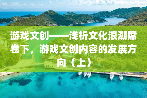 游戲文創(chuàng)——淺析文化浪潮席卷下，游戲文創(chuàng)內(nèi)容的發(fā)展方向（上）