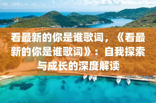 看最新的你是誰(shuí)歌詞，《看最新的你是誰(shuí)歌詞》：自我探索與成長(zhǎng)的深度解讀