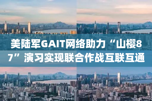 美陸軍GAIT網(wǎng)絡(luò)助力“山櫻87”演習(xí)實現(xiàn)聯(lián)合作戰(zhàn)互聯(lián)互通