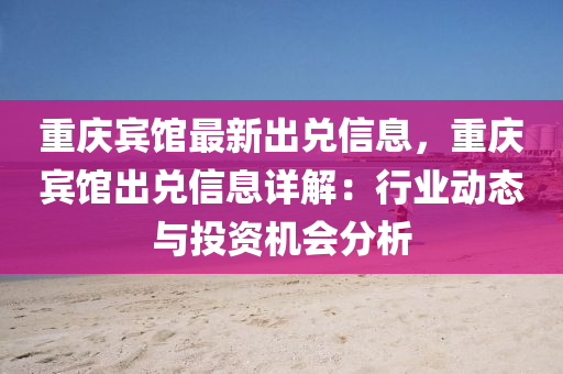 重慶賓館最新出兌信息，重慶賓館出兌信息詳解：行業(yè)動態(tài)與投資機會分析