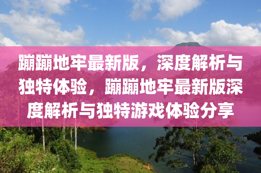 蹦蹦地牢最新版，深度解析與獨特體驗，蹦蹦地牢最新版深度解析與獨特游戲體驗分享