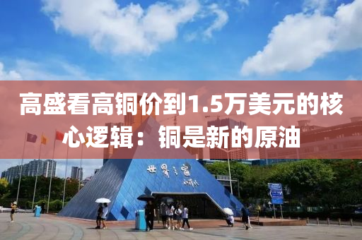 高盛看高銅價(jià)到1.5萬美元的核心邏輯：銅是新的原油