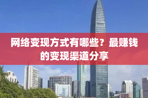 網(wǎng)絡(luò)變現(xiàn)方式有哪些？最賺錢的變現(xiàn)渠道分享
