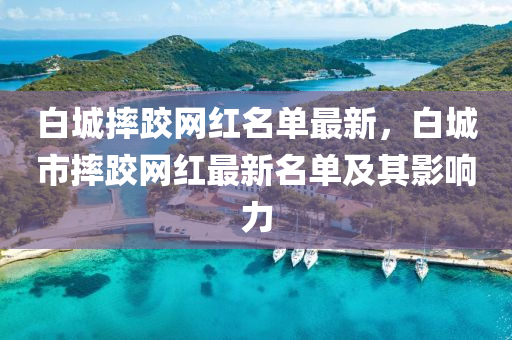 白城摔跤網(wǎng)紅名單最新，白城市摔跤網(wǎng)紅最新名單及其影響力