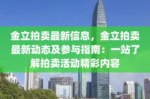 金立拍賣(mài)最新信息，金立拍賣(mài)最新動(dòng)態(tài)及參與指南：一站了解拍賣(mài)活動(dòng)精彩內(nèi)容