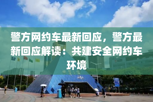 警方網(wǎng)約車最新回應(yīng)，警方最新回應(yīng)解讀：共建安全網(wǎng)約車環(huán)境