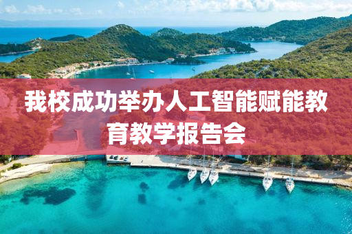 我校成功舉辦人工智能賦能教育教學(xué)報告會