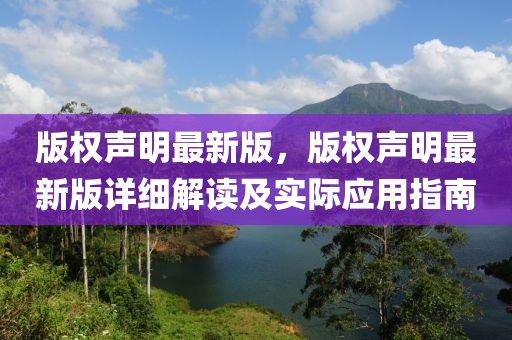 版權(quán)聲明最新版，版權(quán)聲明最新版詳細(xì)解讀及實(shí)際應(yīng)用指南