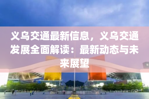 義烏交通最新信息，義烏交通發(fā)展全面解讀：最新動態(tài)與未來展望
