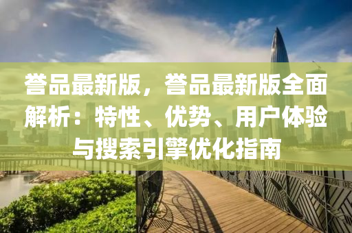 譽品最新版，譽品最新版全面解析：特性、優(yōu)勢、用戶體驗與搜索引擎優(yōu)化指南