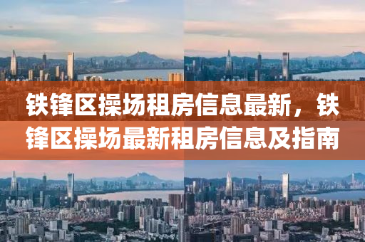 鐵鋒區(qū)操場租房信息最新，鐵鋒區(qū)操場最新租房信息及指南