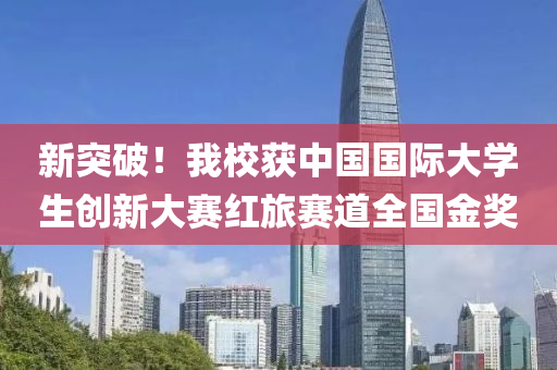 新突破！我校獲中國(guó)國(guó)際大學(xué)生創(chuàng)新大賽紅旅賽道全國(guó)金獎(jiǎng)