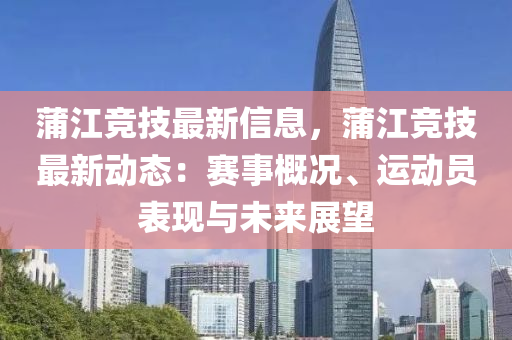 蒲江競技最新信息，蒲江競技最新動態(tài)：賽事概況、運動員表現(xiàn)與未來展望