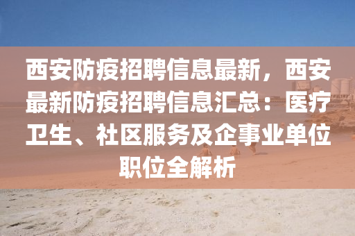 西安防疫招聘信息最新，西安最新防疫招聘信息匯總：醫(yī)療衛(wèi)生、社區(qū)服務(wù)及企事業(yè)單位職位全解析