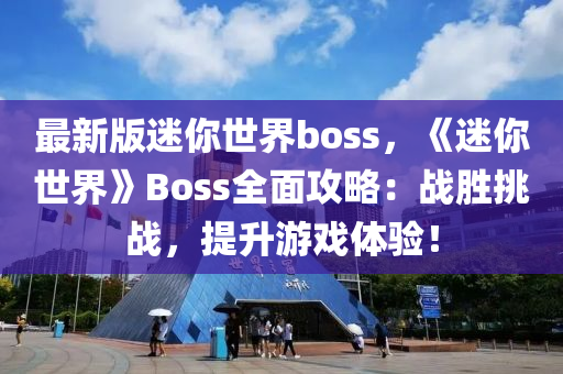 最新版迷你世界boss，《迷你世界》Boss全面攻略：戰(zhàn)勝挑戰(zhàn)，提升游戲體驗(yàn)！