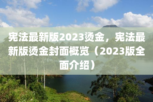 憲法最新版2023燙金，憲法最新版燙金封面概覽（2023版全面介紹）