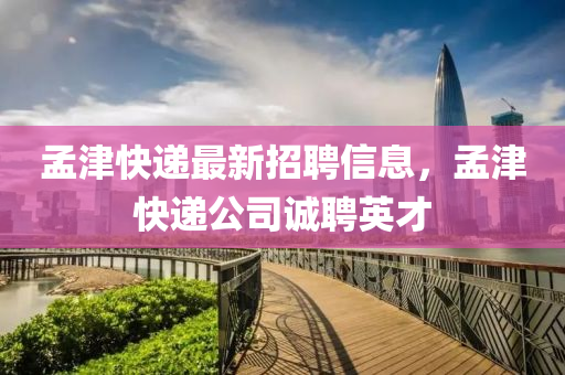 孟津快遞最新招聘信息，孟津快遞公司誠(chéng)聘英才