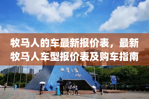 牧馬人的車最新報(bào)價(jià)表，最新牧馬人車型報(bào)價(jià)表及購(gòu)車指南