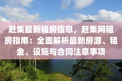 趕集最新租房信息，趕集網(wǎng)租房指南：全面解析最新房源、租金、設(shè)施與合同注意事項(xiàng)