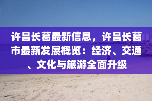 許昌長(zhǎng)葛最新信息，許昌長(zhǎng)葛市最新發(fā)展概覽：經(jīng)濟(jì)、交通、文化與旅游全面升級(jí)