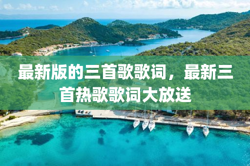 最新版的三首歌歌詞，最新三首熱歌歌詞大放送