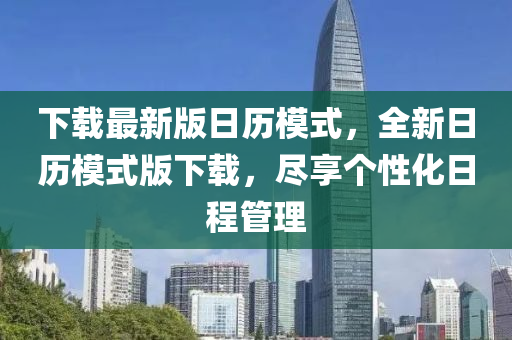 下載最新版日歷模式，全新日歷模式版下載，盡享個(gè)性化日程管理