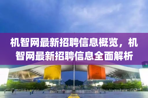 機(jī)智網(wǎng)最新招聘信息概覽，機(jī)智網(wǎng)最新招聘信息全面解析