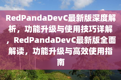 RedPandaDevC最新版深度解析，功能升級與使用技巧詳解，RedPandaDevC最新版全面解讀，功能升級與高效使用指南