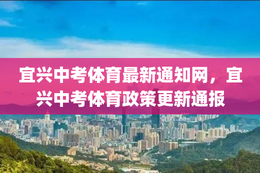 宜興中考體育最新通知網(wǎng)，宜興中考體育政策更新通報(bào)
