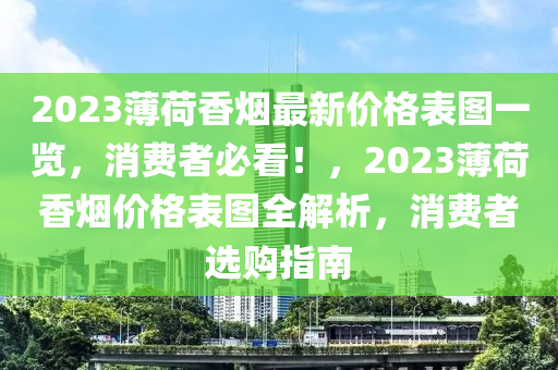 2023薄荷香煙最新價(jià)格表圖一覽，消費(fèi)者必看！，2023薄荷香煙價(jià)格表圖全解析，消費(fèi)者選購指南