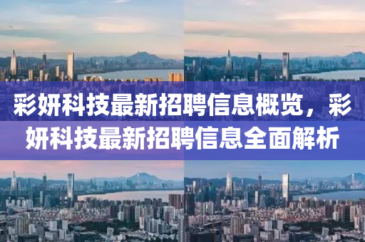 彩妍科技最新招聘信息概覽，彩妍科技最新招聘信息全面解析