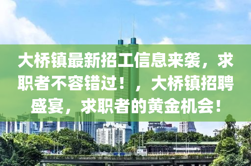大橋鎮(zhèn)最新招工信息來襲，求職者不容錯過！，大橋鎮(zhèn)招聘盛宴，求職者的黃金機會！