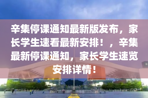 辛集停課通知最新版發(fā)布，家長(zhǎng)學(xué)生速看最新安排！，辛集最新停課通知，家長(zhǎng)學(xué)生速覽安排詳情！