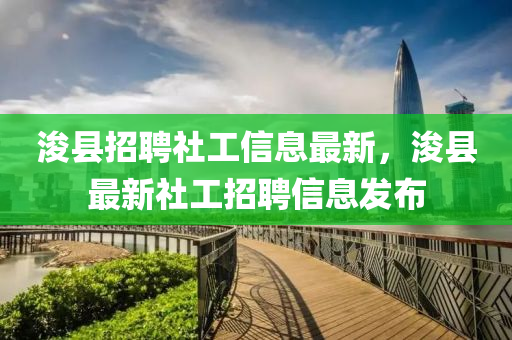 浚縣招聘社工信息最新，?？h最新社工招聘信息發(fā)布