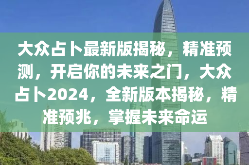 大眾占卜最新版揭秘，精準預測，開啟你的未來之門，大眾占卜2024，全新版本揭秘，精準預兆，掌握未來命運