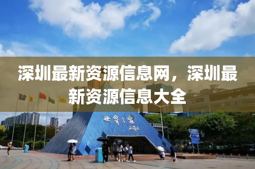 深圳最新資源信息網(wǎng)，深圳最新資源信息大全