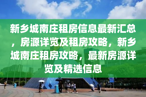 新鄉(xiāng)城南莊租房信息最新匯總，房源詳覽及租房攻略，新鄉(xiāng)城南莊租房攻略，最新房源詳覽及精選信息