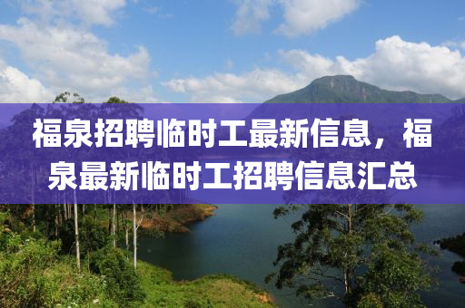 福泉招聘臨時(shí)工最新信息，福泉最新臨時(shí)工招聘信息匯總